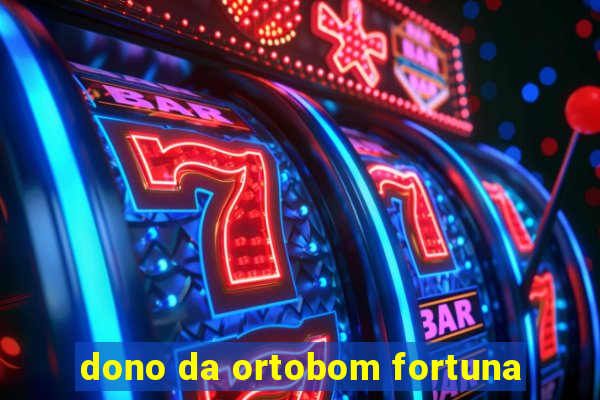 dono da ortobom fortuna